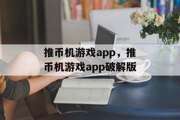 推币机游戏app，推币机游戏app破解版