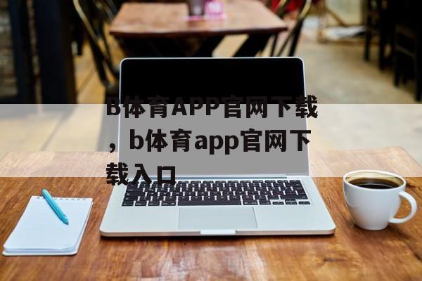 B体育APP官网下载，b体育app官网下载入口